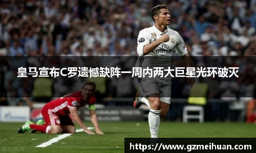 皇马宣布C罗遗憾缺阵一周内两大巨星光环破灭