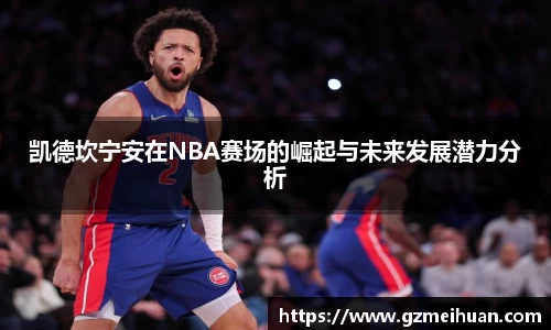 凯德坎宁安在NBA赛场的崛起与未来发展潜力分析