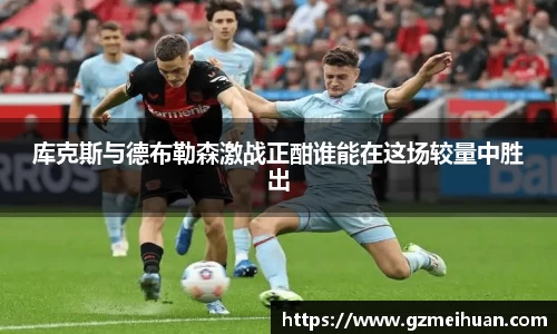 库克斯与德布勒森激战正酣谁能在这场较量中胜出