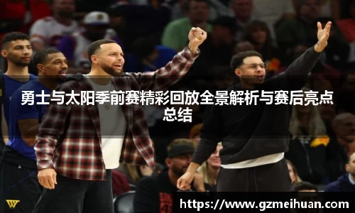 勇士与太阳季前赛精彩回放全景解析与赛后亮点总结